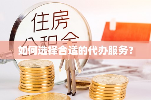 安化如何选择合适的代办服务？
