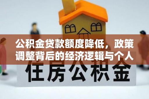 安化公积金贷款额度降低，政策调整背后的经济逻辑与个人应对策略