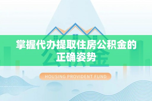 安化掌握代办提取住房公积金的正确姿势