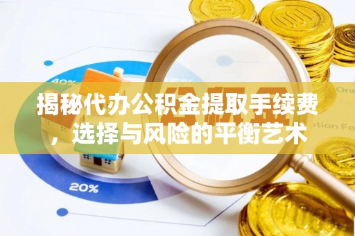 安化揭秘代办公积金提取手续费，选择与风险的平衡艺术
