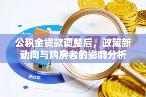 安化公积金贷款调整后，政策新动向与购房者的影响分析