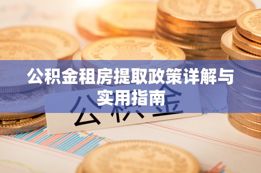 安化公积金租房提取政策详解与实用指南