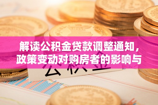 安化解读公积金贷款调整通知，政策变动对购房者的影响与应对策略