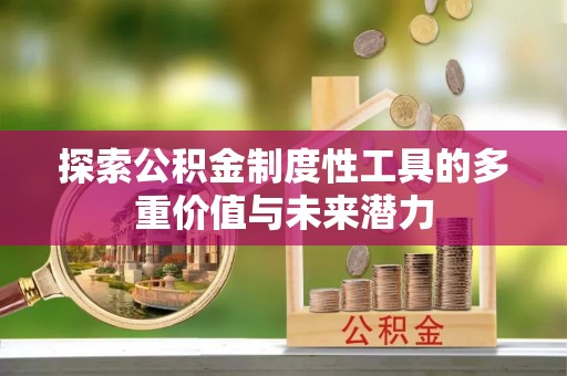 安化探索公积金制度性工具的多重价值与未来潜力