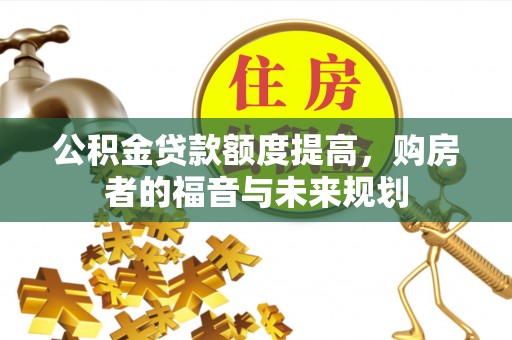 安化公积金贷款额度提高，购房者的福音与未来规划