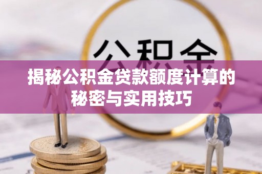 安化揭秘公积金贷款额度计算的秘密与实用技巧