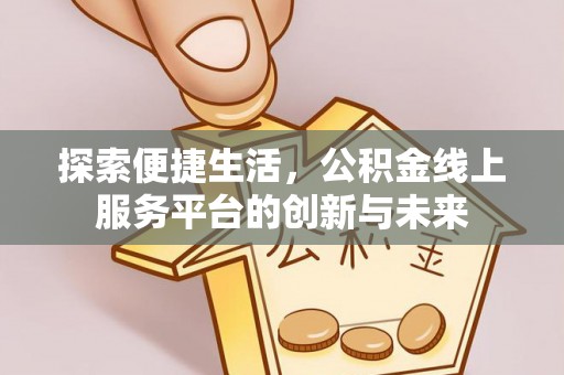 安化探索便捷生活，公积金线上服务平台的创新与未来