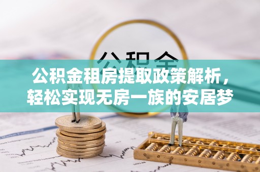 安化公积金租房提取政策解析，轻松实现无房一族的安居梦想