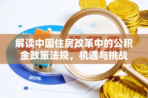 安化解读中国住房改革中的公积金政策法规，机遇与挑战