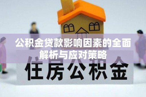 安化公积金贷款影响因素的全面解析与应对策略