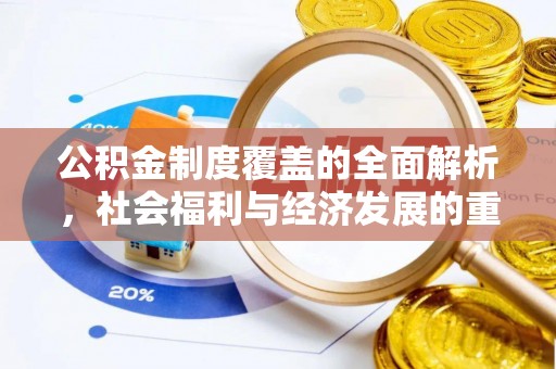安化公积金制度覆盖的全面解析，社会福利与经济发展的重要纽带