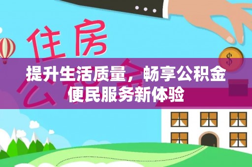 安化提升生活质量，畅享公积金便民服务新体验
