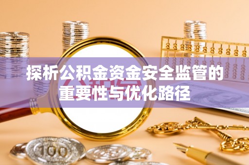 安化探析公积金资金安全监管的重要性与优化路径