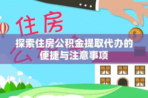 安化探索住房公积金提取代办的便捷与注意事项