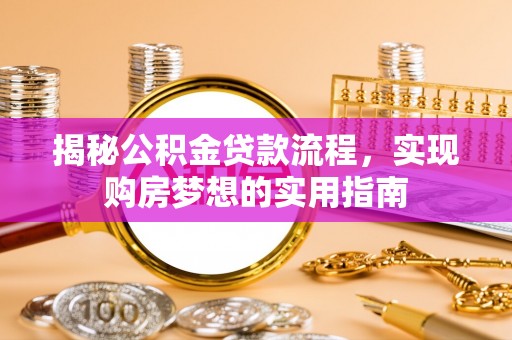 安化揭秘公积金贷款流程，实现购房梦想的实用指南