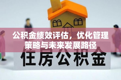 安化公积金绩效评估，优化管理策略与未来发展路径