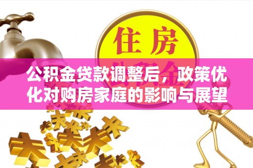 安化公积金贷款调整后，政策优化对购房家庭的影响与展望