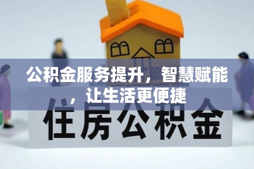 安化公积金服务提升，智慧赋能，让生活更便捷