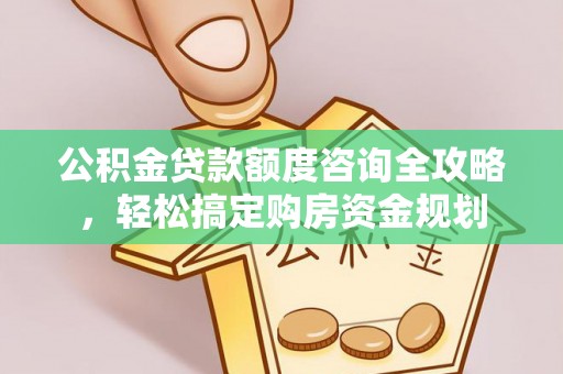 安化公积金贷款额度咨询全攻略，轻松搞定购房资金规划