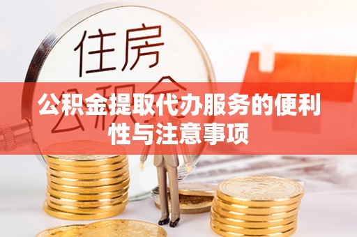 安化公积金提取代办服务的便利性与注意事项