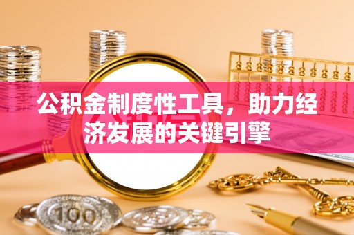 安化公积金制度性工具，助力经济发展的关键引擎