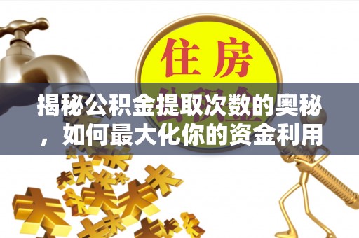 安化揭秘公积金提取次数的奥秘，如何最大化你的资金利用？