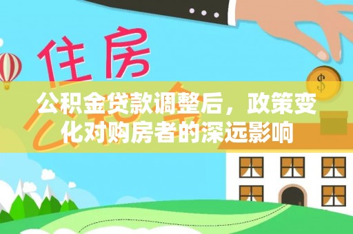安化公积金贷款调整后，政策变化对购房者的深远影响