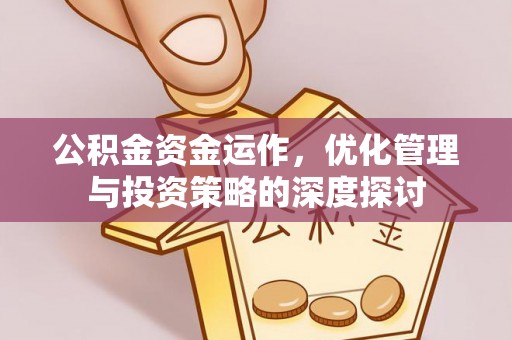 安化公积金资金运作，优化管理与投资策略的深度探讨