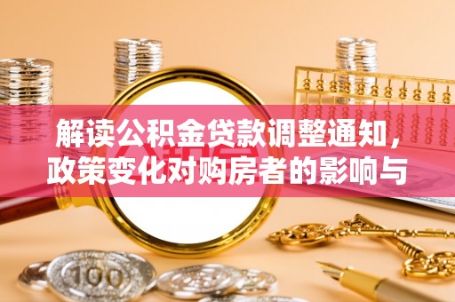 安化解读公积金贷款调整通知，政策变化对购房者的影响与机遇