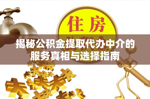 安化揭秘公积金提取代办中介的服务真相与选择指南