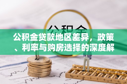 安化公积金贷款地区差异，政策、利率与购房选择的深度解析