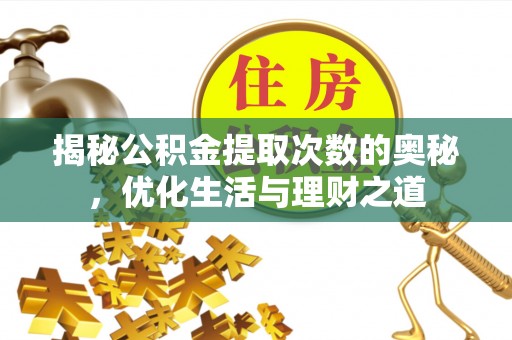 安化揭秘公积金提取次数的奥秘，优化生活与理财之道
