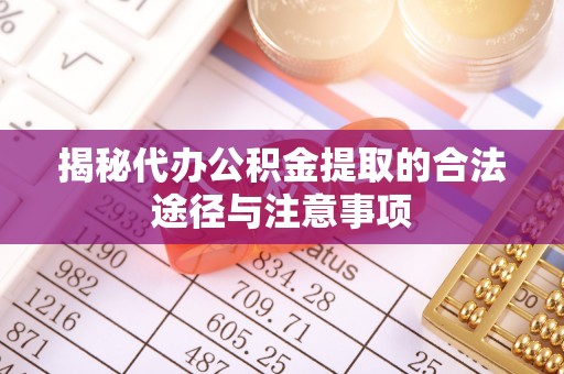 安化揭秘代办公积金提取的合法途径与注意事项