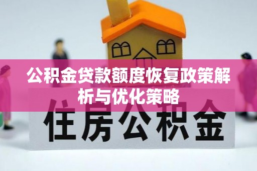 安化公积金贷款额度恢复政策解析与优化策略