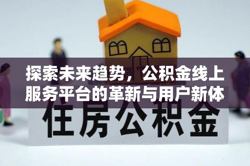 安化探索未来趋势，公积金线上服务平台的革新与用户新体验