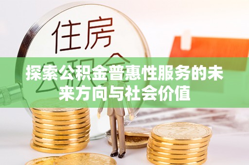 安化探索公积金普惠性服务的未来方向与社会价值