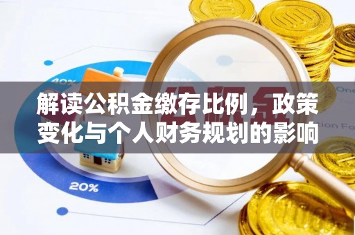 安化解读公积金缴存比例，政策变化与个人财务规划的影响