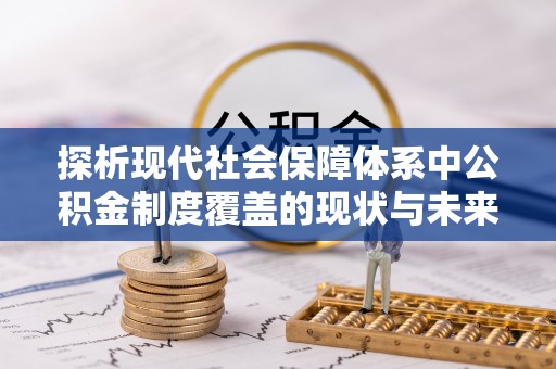 安化探析现代社会保障体系中公积金制度覆盖的现状与未来