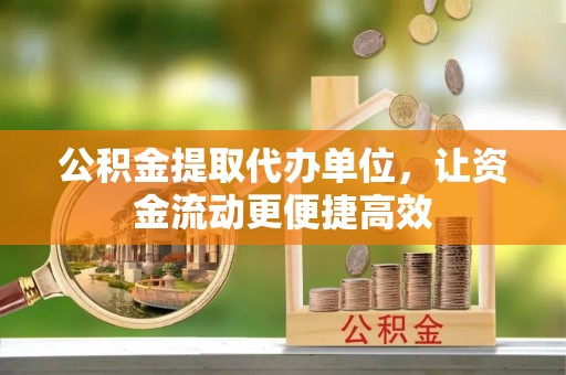 安化公积金提取代办单位，让资金流动更便捷高效
