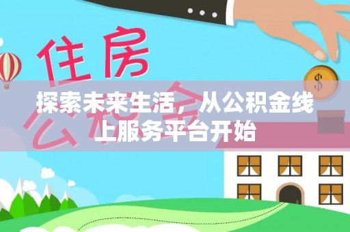 安化探索未来生活，从公积金线上服务平台开始
