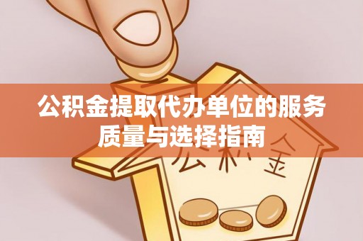 安化公积金提取代办单位的服务质量与选择指南