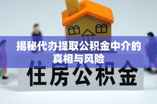 安化揭秘代办提取公积金中介的真相与风险