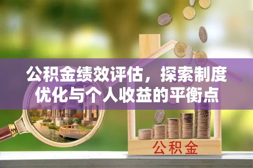 安化公积金绩效评估，探索制度优化与个人收益的平衡点