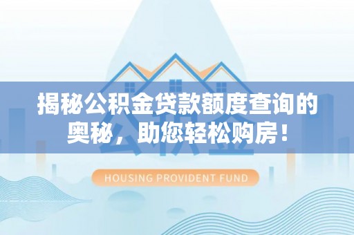 安化揭秘公积金贷款额度查询的奥秘，助您轻松购房！