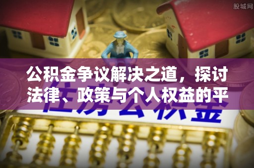 安化公积金争议解决之道，探讨法律、政策与个人权益的平衡