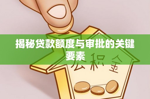 安化揭秘贷款额度与审批的关键要素