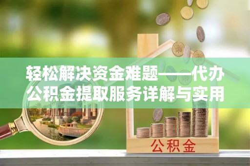 安化轻松解决资金难题——代办公积金提取服务详解与实用指南