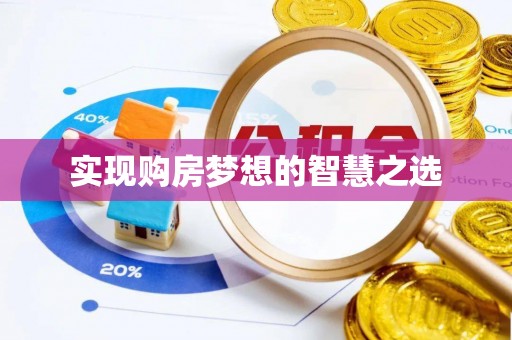 安化实现购房梦想的智慧之选