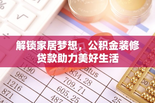 安化解锁家居梦想，公积金装修贷款助力美好生活