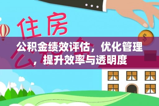 安化公积金绩效评估，优化管理，提升效率与透明度